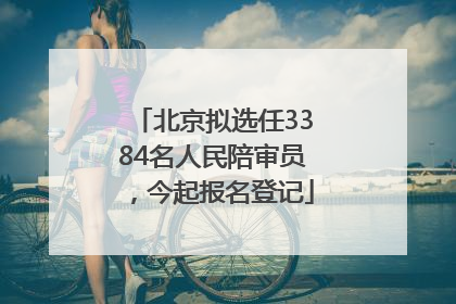 北京拟选任3384名人民陪审员，今起报名登记
