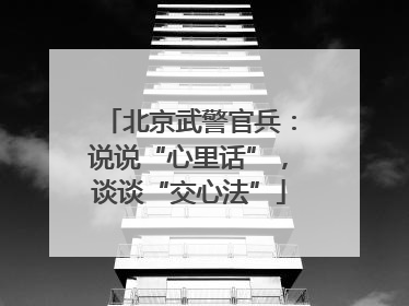 北京武警官兵：说说“心里话”，谈谈“交心法”