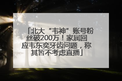 北大“韦神”账号粉丝破200万！家属回应韦东奕牙齿问题，称其暂不考虑直播