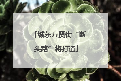城东万贤街“断头路”将打通