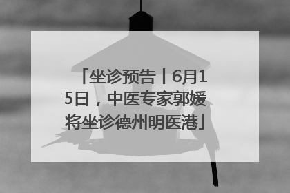坐诊预告丨6月15日，中医专家郭媛将坐诊德州明医港