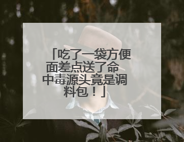 吃了一袋方便面差点送了命 中毒源头竟是调料包！