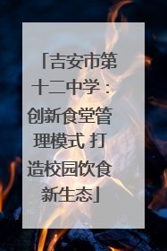吉安市第十二中学：创新食堂管理模式 打造校园饮食新生态