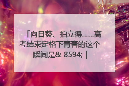 向日葵、拍立得……高考结束定格下青春的这个瞬间是& 8594;｜2025四川高考