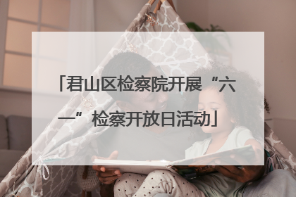 君山区检察院开展“六一”检察开放日活动