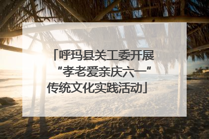 呼玛县关工委开展“孝老爱亲庆六一”传统文化实践活动