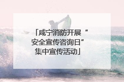 咸宁消防开展“安全宣传咨询日”集中宣传活动