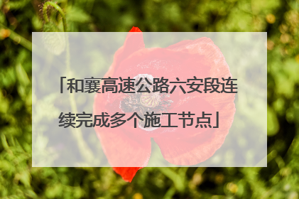 和襄高速公路六安段连续完成多个施工节点