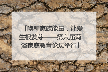 唤醒家族能量，让爱生根发芽——第六届菏泽家庭教育论坛举行
