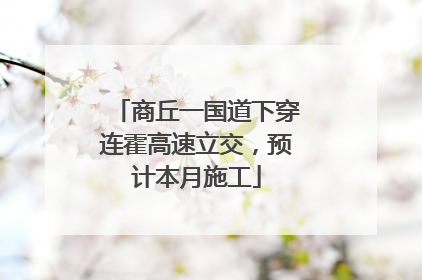 商丘一国道下穿连霍高速立交，预计本月施工