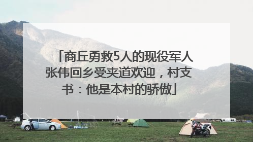 商丘勇救5人的现役军人张伟回乡受夹道欢迎，村支书：他是本村的骄傲
