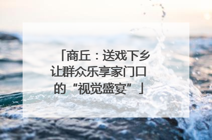 商丘：送戏下乡让群众乐享家门口的“视觉盛宴”