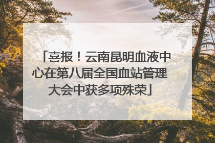 喜报！云南昆明血液中心在第八届全国血站管理大会中获多项殊荣