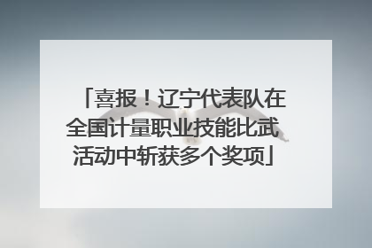 喜报！辽宁代表队在全国计量职业技能比武活动中斩获多个奖项
