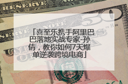 喜至乐携手阿里巴巴落地实战专家-孙倩，教你如何7天爆单逆袭跨境电商