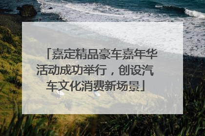 嘉定精品豪车嘉年华活动成功举行，创设汽车文化消费新场景