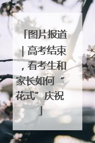 图片报道｜高考结束，看考生和家长如何“花式”庆祝