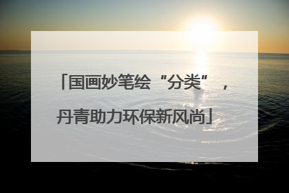 国画妙笔绘“分类”，丹青助力环保新风尚