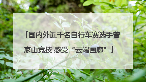 国内外近千名自行车赛选手曾家山竞技 感受“云端画廊”