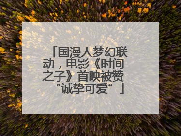 国漫人梦幻联动，电影《时间之子》首映被赞“诚挚可爱”
