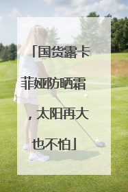 国货露卡菲娅防晒霜，太阳再大也不怕