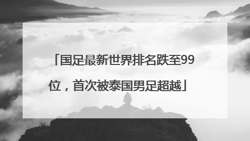 国足最新世界排名跌至99位，首次被泰国男足超越
