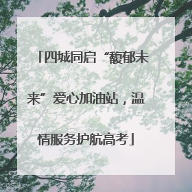 四城同启“馥郁未来”爱心加油站，温情服务护航高考