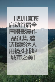 四川宜宾启动首届全国摄影展作品征集 邀请摄影达人用镜头捕捉城市之美