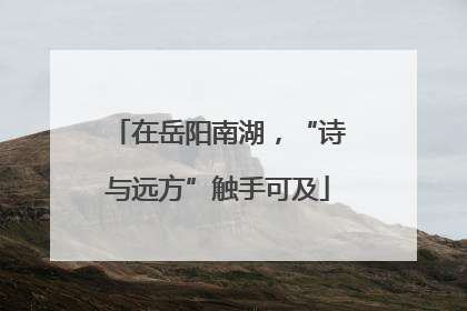 在岳阳南湖，“诗与远方”触手可及