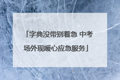 字典没带别着急 中考场外现暖心应急服务