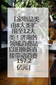 家电品类由8大类扩围至12大类！济南各领域消费品以旧换新直接带动消费157.2亿元