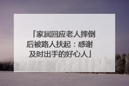 家属回应老人摔倒后被路人扶起：感谢及时出手的好心人