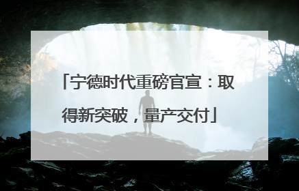 宁德时代重磅官宣：取得新突破，量产交付