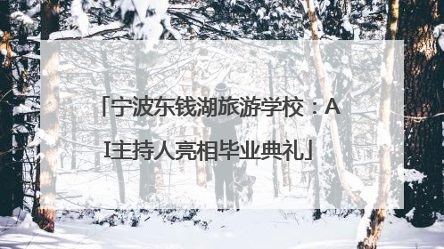 宁波东钱湖旅游学校：AI主持人亮相毕业典礼