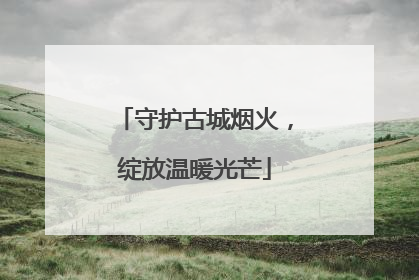 守护古城烟火，绽放温暖光芒