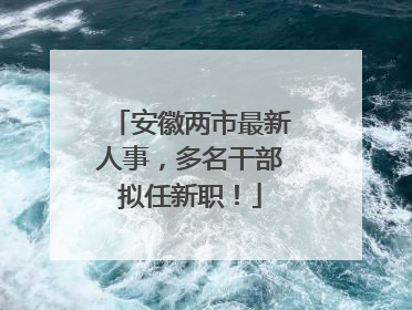 安徽两市最新人事，多名干部拟任新职！
