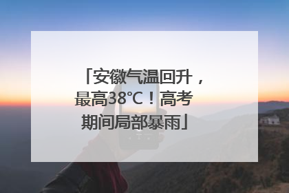安徽气温回升,最高38℃!高考期间局部暴雨