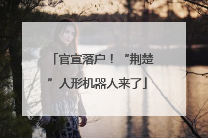 官宣落户！“荆楚”人形机器人来了