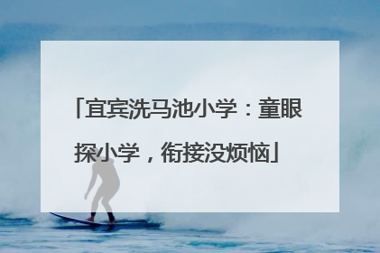 宜宾洗马池小学：童眼探小学，衔接没烦恼