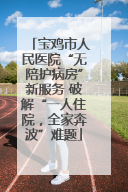 宝鸡市人民医院“无陪护病房”新服务 破解“一人住院，全家奔波”难题