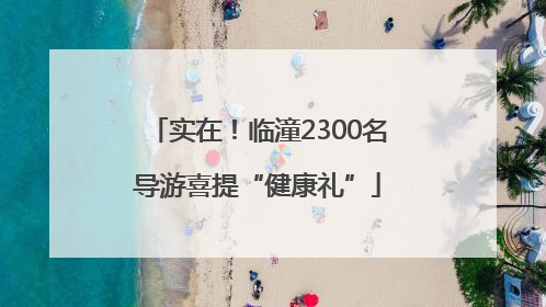 实在！临潼2300名导游喜提“健康礼”