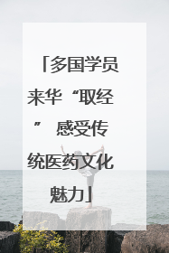 多国学员来华“取经” 感受传统医药文化魅力