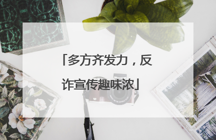 多方齐发力，反诈宣传趣味浓
