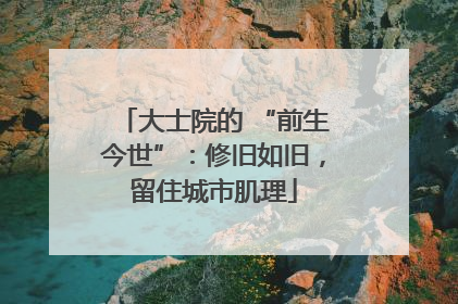 大士院的 “前生今世”：修旧如旧，留住城市肌理