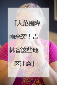 大范围降雨来袭！吉林省这些地区注意
