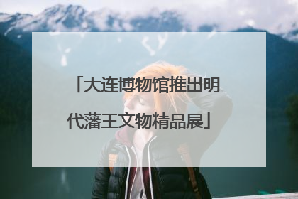 大连博物馆推出明代藩王文物精品展