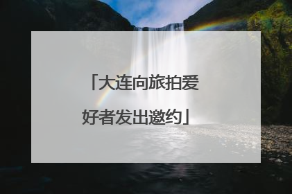 大连向旅拍爱好者发出邀约