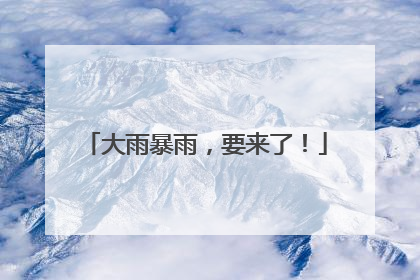 大雨暴雨，要来了！