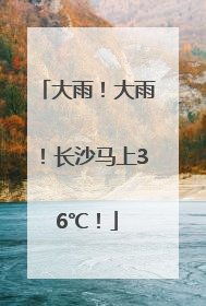 大雨！大雨！长沙马上36℃！