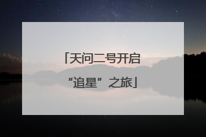 天问二号开启“追星”之旅